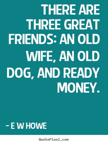Friendship quotes - There are three great friends: an old wife, an old dog,..