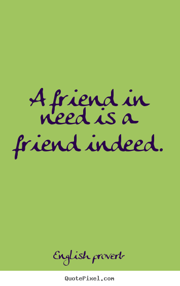 A friend in need is a friend indeed. English Proverb popular friendship quotes