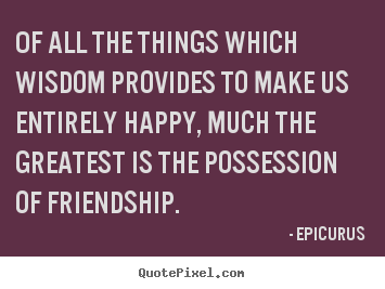Friendship quotes - Of all the things which wisdom provides to make..
