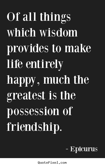Epicurus poster quote - Of all things which wisdom provides to make.. - Friendship quote