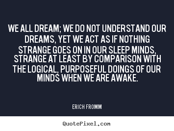 Erich Fromm picture quotes - We all dream; we do not understand our dreams, yet we act.. - Friendship sayings