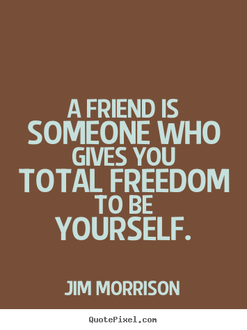A friend is someone who gives you total freedom.. Jim Morrison famous friendship quotes