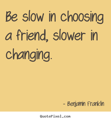 Friendship quote - Be slow in choosing a friend, slower in changing.
