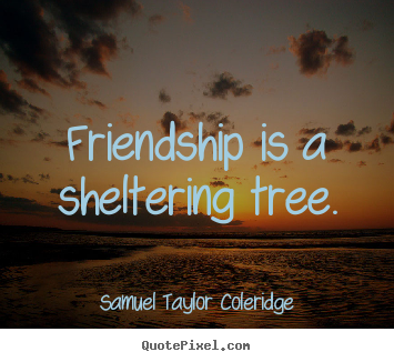 Friendship is a sheltering tree. Samuel Taylor Coleridge famous friendship quotes