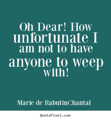 Marie De Rabutin-Chantal picture quotes - Oh dear! how unfortunate i am not to have anyone to.. - Friendship quote