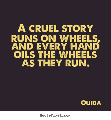 A cruel story runs on wheels, and every hand oils the wheels as they.. Ouida good friendship quote