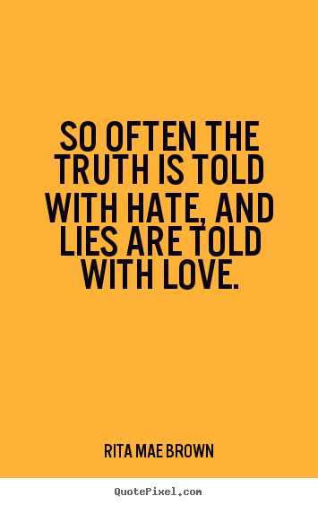Quotes about friendship - So often the truth is told with hate, and lies are..