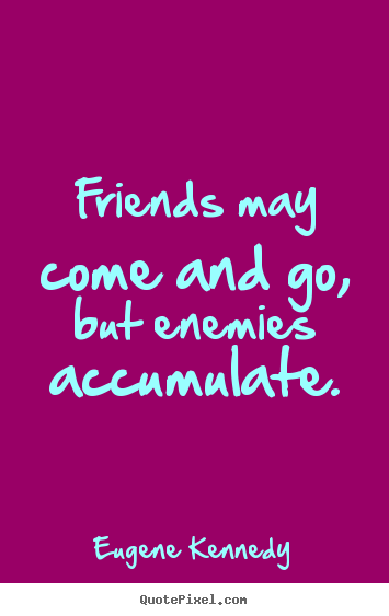 Friendship quote - Friends may come and go, but enemies accumulate.