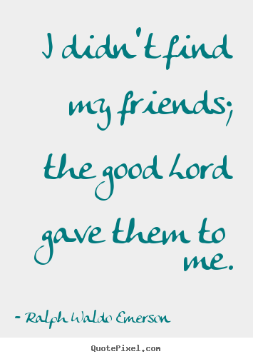 Customize photo quotes about friendship - I didn't find my friends; the good lord gave them..