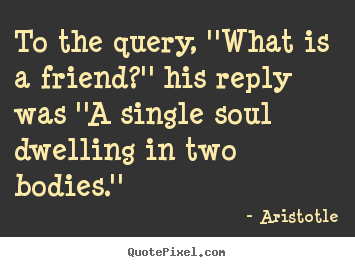 Aristotle picture quotes - To the query, ''what is a friend?'' his reply was ''a.. - Friendship sayings