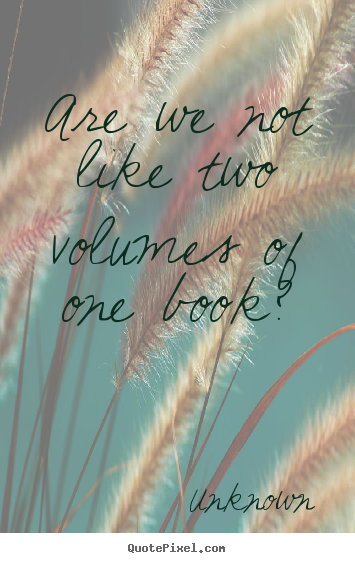 Friendship sayings - Are we not like two volumes of one book?