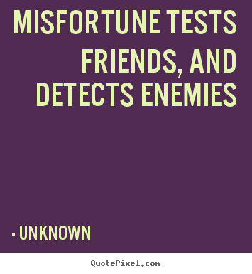 Misfortune tests friends, and detects enemies Unknown great friendship quotes