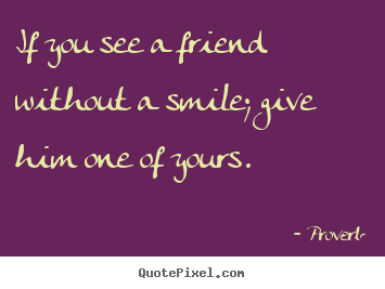 How to make picture quotes about friendship - If you see a friend without a smile; give him..
