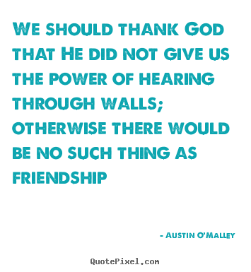 Design your own picture quotes about friendship - We should thank god that he did not give us the power of..