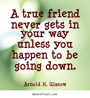 Create your own image quotes about friendship - A true friend never gets in your way unless you happen to be going..