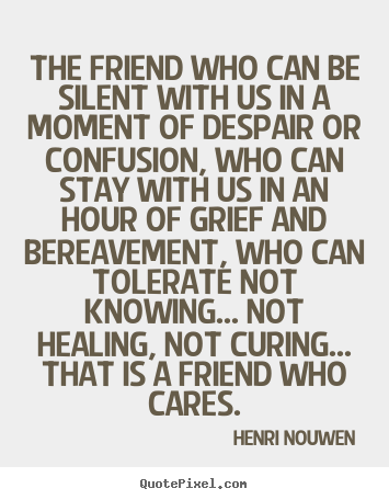 Quotes about friendship - The friend who can be silent with us in a moment..