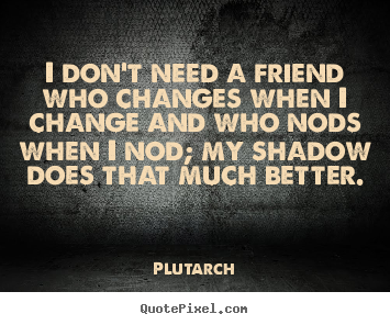 How to design picture quotes about friendship - I don't need a friend who changes when i change..