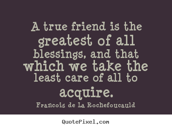 Francois De La Rochefoucauld picture quotes - A true friend is the greatest of all blessings,.. - Friendship quotes