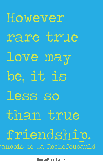 Friendship quotes - However rare true love may be, it is less so..