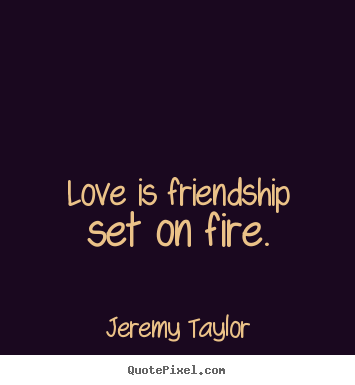 Jeremy Taylor image quotes - Love is friendship set on fire. - Friendship quotes