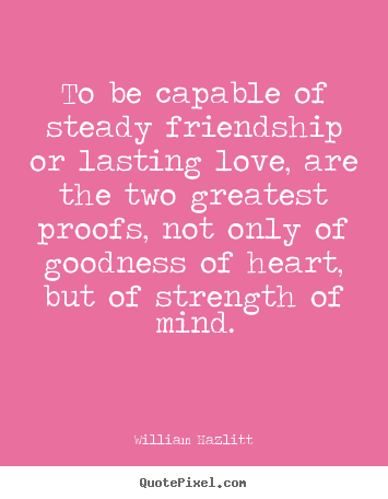 Customize picture quotes about friendship - To be capable of steady friendship or lasting love, are the two..