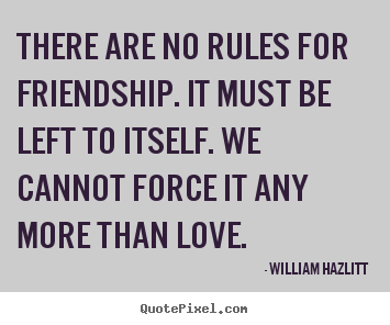 Quotes about friendship - There are no rules for friendship. it must be..
