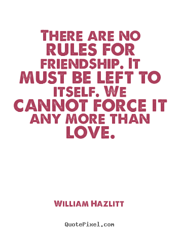 Quotes about friendship - There are no rules for friendship. it must be left..