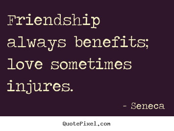 Seneca picture quote - Friendship always benefits; love sometimes injures. - Friendship quotes