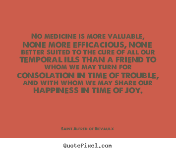 Friendship quote - No medicine is more valuable, none more efficacious,..