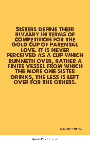 Sisters define their rivalry in terms of competition for.. Elizabeth Fishel great friendship quotes