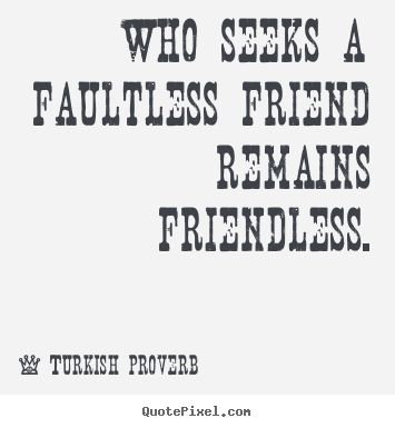 Quotes about friendship - Who seeks a faultless friend remains friendless.
