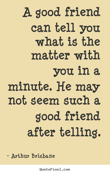 Arthur Brisbane poster quotes - A good friend can tell you what is the matter with.. - Friendship quotes
