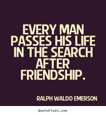 Make custom picture quotes about friendship - Every man passes his life in the search after friendship.