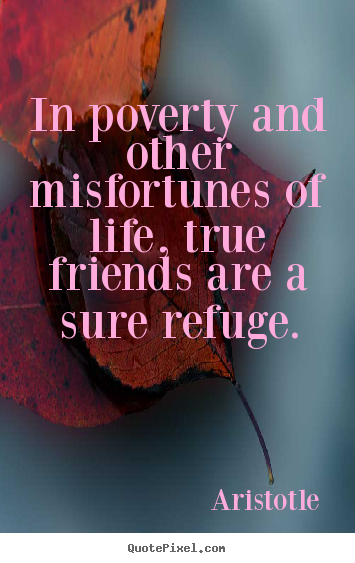 Quotes about friendship - In poverty and other misfortunes of life, true friends..