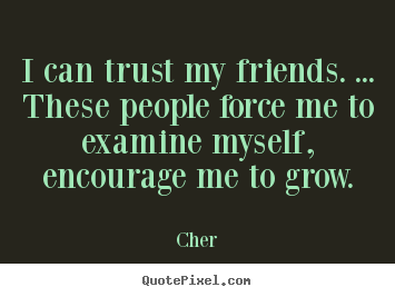 Create your own picture quotes about friendship - I can trust my friends. ... these people force me..