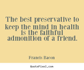 Francis Bacon picture quotes - The best preservative to keep the mind in health is the faithful admonition.. - Friendship sayings