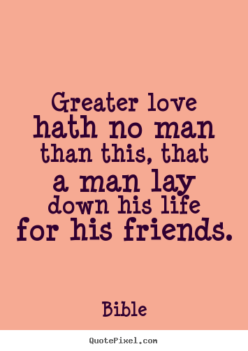 Greater love hath no man than this, that a man lay down.. Bible popular friendship quotes