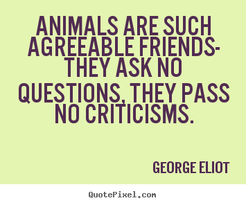 George Eliot picture quotes - Animals are such agreeable friends- they ask.. - Friendship quotes