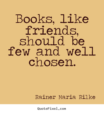 Rainer Maria Rilke picture quote - Books, like friends, should be few and well chosen. - Friendship quotes
