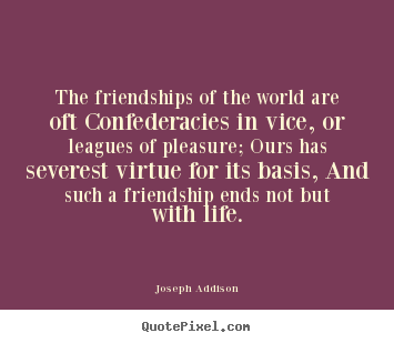 Joseph Addison picture quotes - The friendships of the world are oft confederacies.. - Friendship quotes