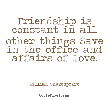 Friendship quote - Friendship is constant in all other things save in the office and affairs..