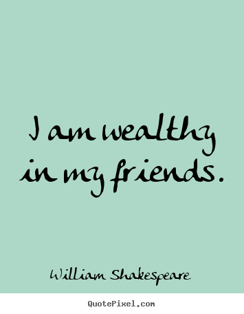 Quotes about friendship - I am wealthy in my friends.