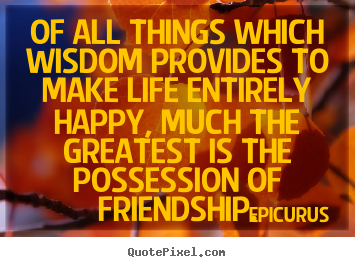 Epicurus picture quote - Of all things which wisdom provides to make life entirely.. - Friendship quotes