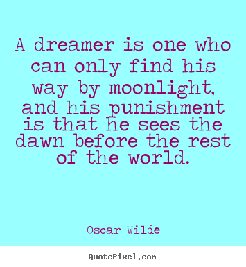 Sayings about friendship - A dreamer is one who can only find his way by moonlight, and his punishment..