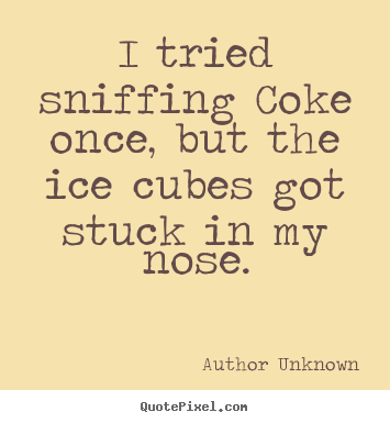 Author Unknown poster quote - I tried sniffing coke once, but the ice cubes got stuck in my.. - Friendship quotes