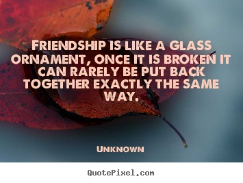 Unknown photo quotes - Friendship is like a glass ornament, once it is broken it.. - Friendship quotes