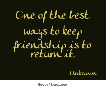 Friendship sayings - One of the best ways to keep friendship is to return..