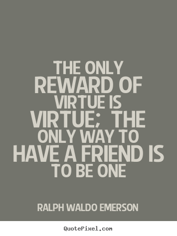 Ralph Waldo Emerson photo quotes - The only reward of virtue is virtue; the only way to have a friend.. - Friendship quotes