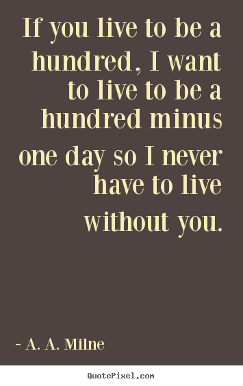 Make personalized picture quotes about friendship - If you live to be a hundred, i want to live..