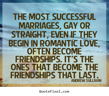 Friendship quote - The most successful marriages, gay or straight,..